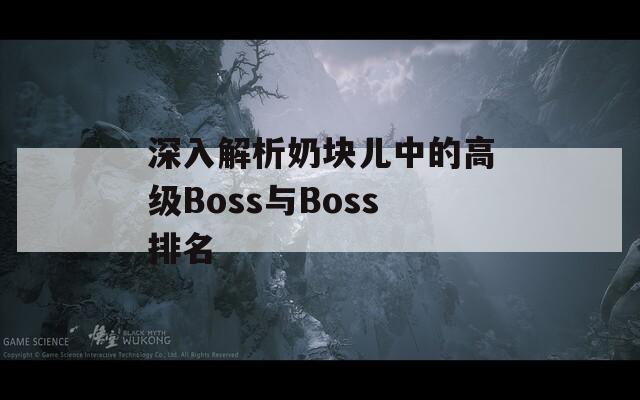 深入解析奶块儿中的高级Boss与Boss排名