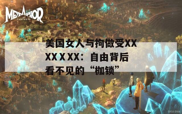 美国女人与拘做受XXXXⅩXX：自由背后看不见的“枷锁”