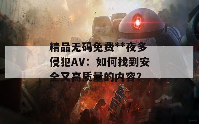 精品无码免费**夜多侵犯AV：如何找到安全又高质量的内容？