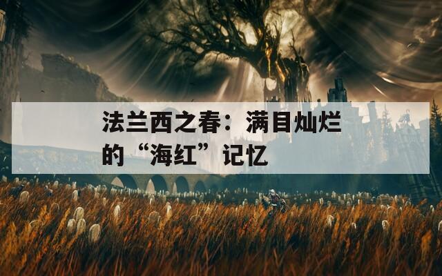 法兰西之春：满目灿烂的“海红”记忆