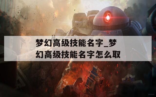 梦幻高级技能名字_梦幻高级技能名字怎么取