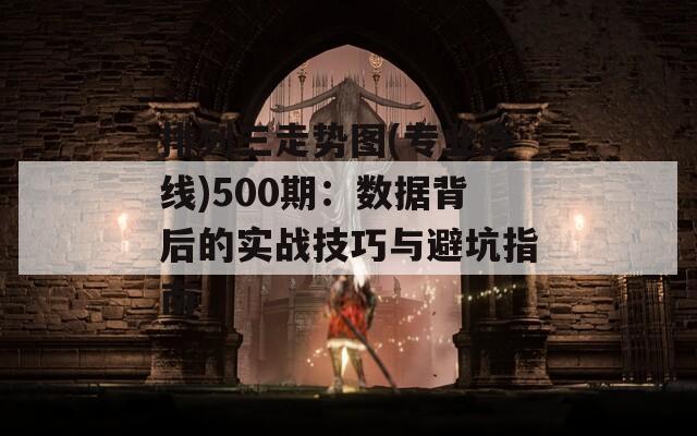 排列三走势图(专业连线)500期：数据背后的实战技巧与避坑指南