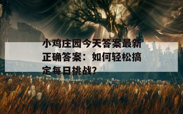 小鸡庄园今天答案最新正确答案：如何轻松搞定每日挑战？