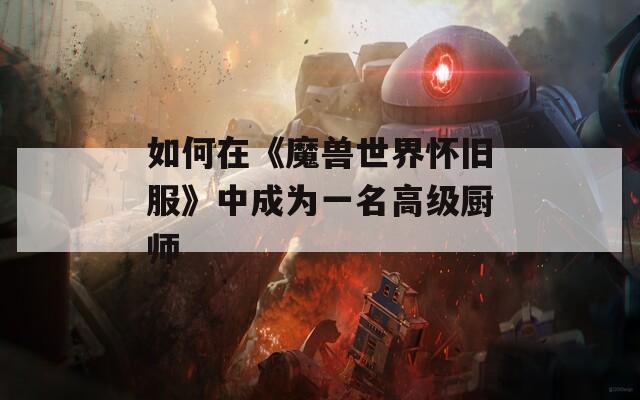 如何在《魔兽世界怀旧服》中成为一名高级厨师