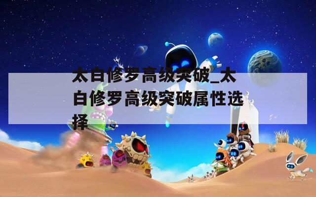 太白修罗高级突破_太白修罗高级突破属性选择