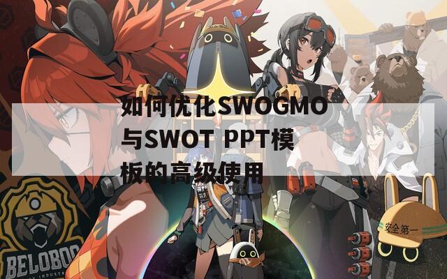 如何优化SWOGMO与SWOT PPT模板的高级使用