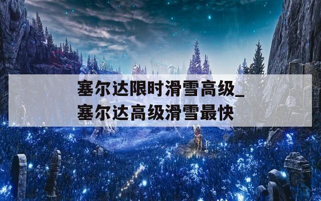 塞尔达限时滑雪高级_塞尔达高级滑雪最快