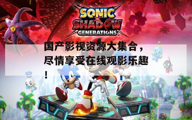 国产影视资源大集合，尽情享受在线观影乐趣！