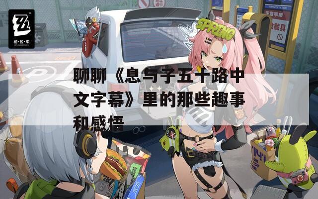 聊聊《息与子五十路中文字幕》里的那些趣事和感悟