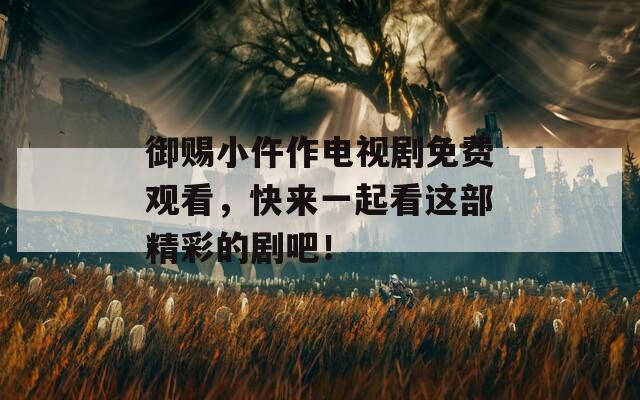 御赐小仵作电视剧免费观看，快来一起看这部精彩的剧吧！