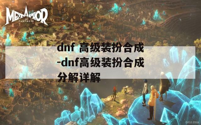 dnf 高级装扮合成-dnf高级装扮合成分解详解