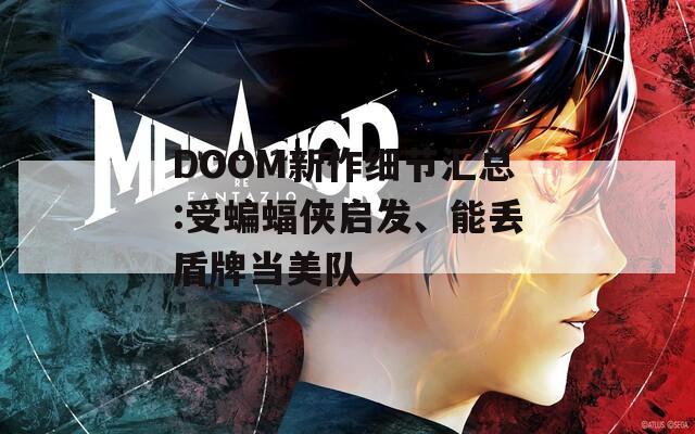DOOM新作细节汇总:受蝙蝠侠启发、能丢盾牌当美队