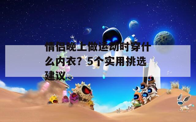 情侣晚上做运动时穿什么内衣？5个实用挑选建议