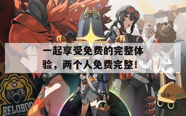 一起享受免费的完整体验，两个人免费完整！