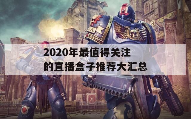 2020年最值得关注的直播盒子推荐大汇总
