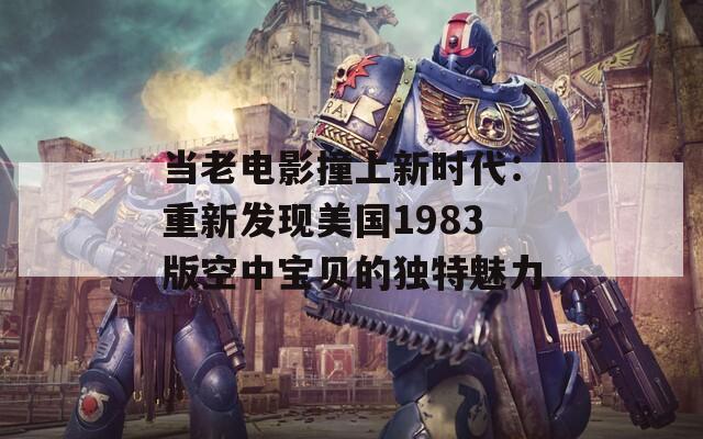 当老电影撞上新时代：重新发现美国1983版空中宝贝的独特魅力