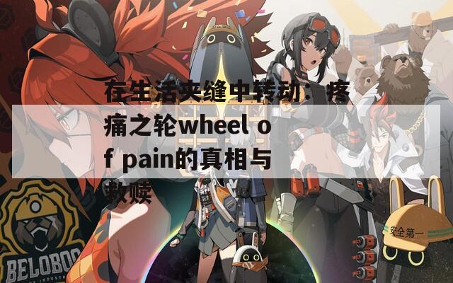 在生活夹缝中转动：疼痛之轮wheel of pain的真相与救赎