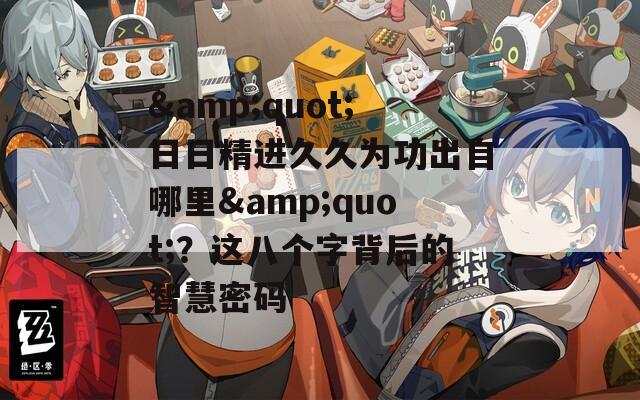&quot;日日精进久久为功出自哪里&quot;？这八个字背后的智慧密码