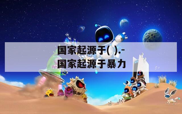 国家起源于( ).-国家起源于暴力