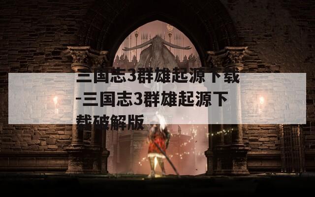 三国志3群雄起源下载-三国志3群雄起源下载破解版
