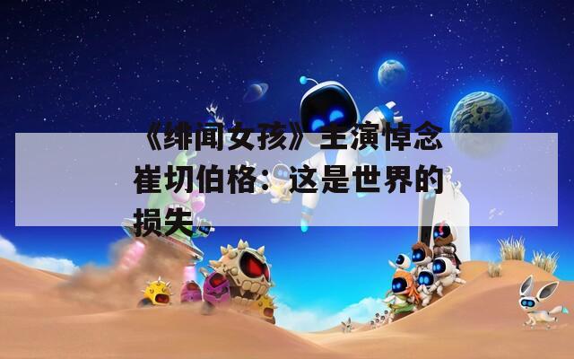 《绯闻女孩》主演悼念崔切伯格：这是世界的损失