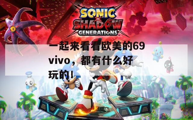一起来看看欧美的69vivo，都有什么好玩的！