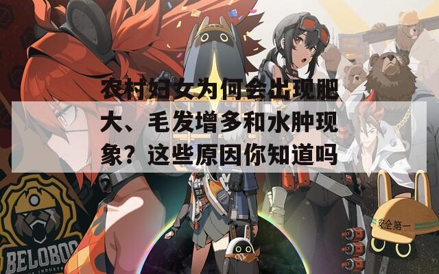 农村妇女为何会出现肥大、毛发增多和水肿现象？这些原因你知道吗？