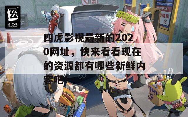 四虎影视最新的2020网址，快来看看现在的资源都有哪些新鲜内容吧！