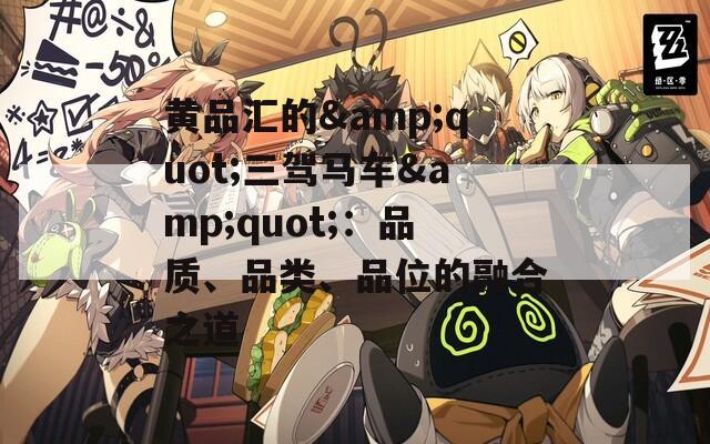 黄品汇的&quot;三驾马车&quot;：品质、品类、品位的融合之道
