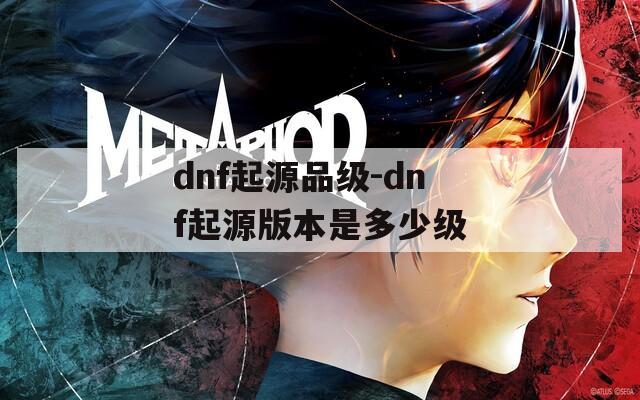 dnf起源品级-dnf起源版本是多少级