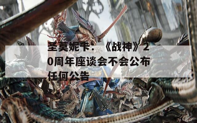 圣莫妮卡：《战神》20周年座谈会不会公布任何公告