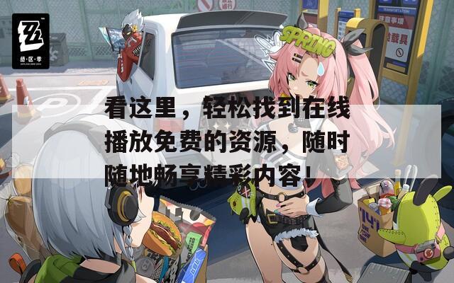 看这里，轻松找到在线播放免费的资源，随时随地畅享精彩内容！