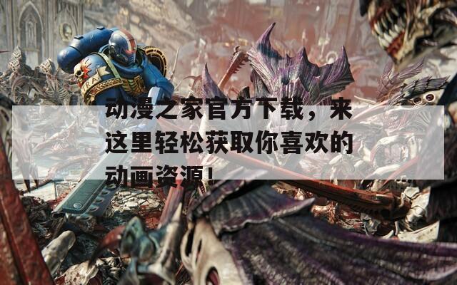 动漫之家官方下载，来这里轻松获取你喜欢的动画资源！