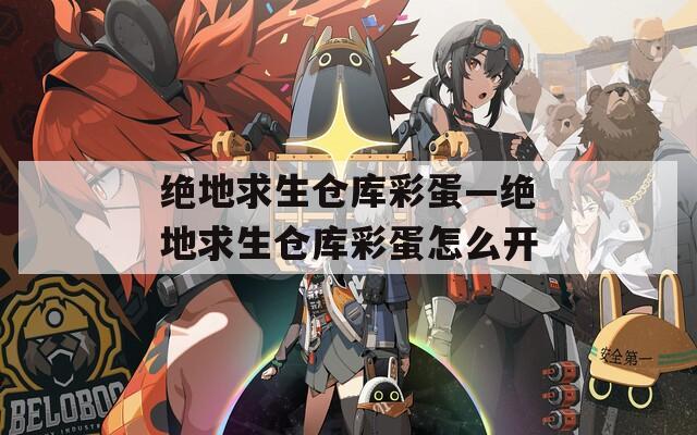 绝地求生仓库彩蛋—绝地求生仓库彩蛋怎么开