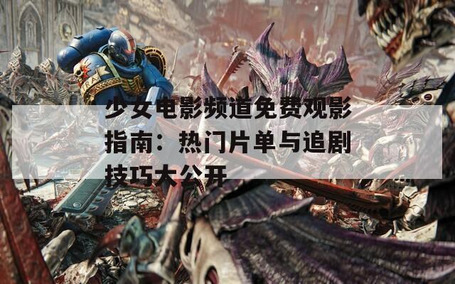 少女电影频道免费观影指南：热门片单与追剧技巧大公开