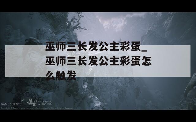 巫师三长发公主彩蛋_巫师三长发公主彩蛋怎么触发