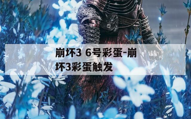 崩坏3 6号彩蛋-崩坏3彩蛋触发