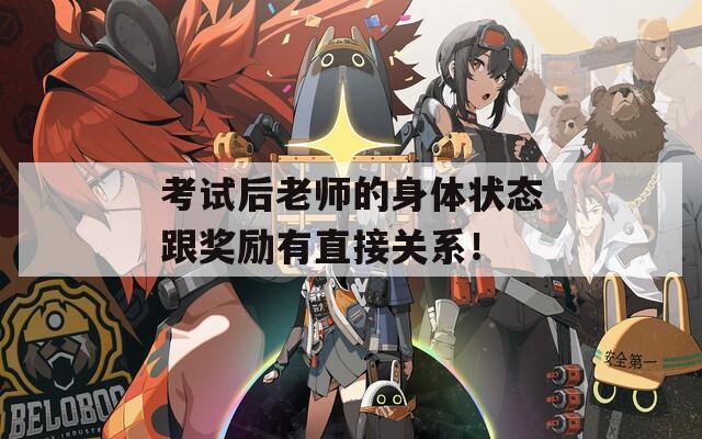 考试后老师的身体状态跟奖励有直接关系！