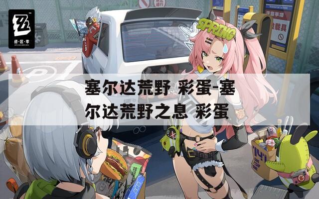 塞尔达荒野 彩蛋-塞尔达荒野之息 彩蛋