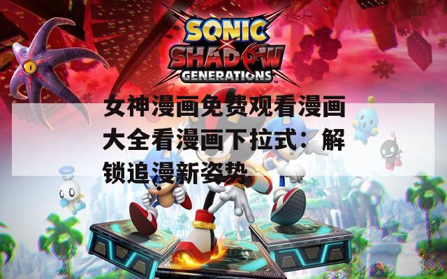 女神漫画免费观看漫画大全看漫画下拉式：解锁追漫新姿势