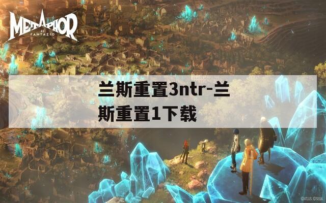 兰斯重置3ntr-兰斯重置1下载