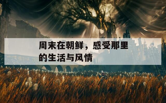 周末在朝鲜，感受那里的生活与风情