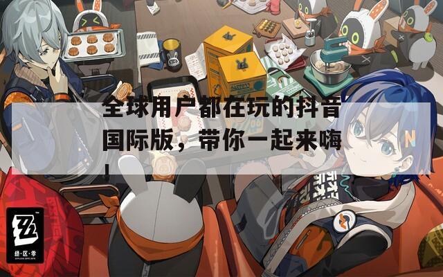 全球用户都在玩的抖音国际版，带你一起来嗨！