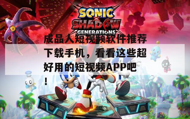 成品人短视频软件推荐下载手机，看看这些超好用的短视频APP吧！