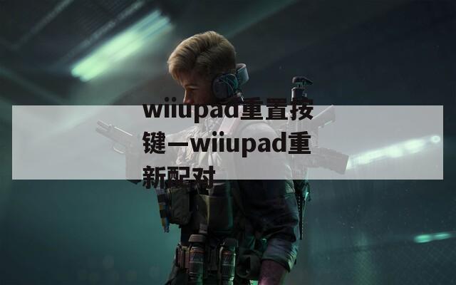 wiiupad重置按键—wiiupad重新配对