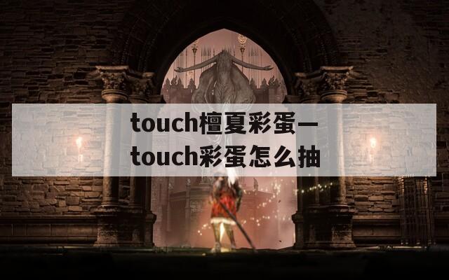 touch檀夏彩蛋—touch彩蛋怎么抽