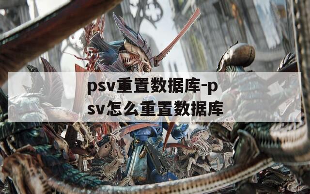psv重置数据库-psv怎么重置数据库
