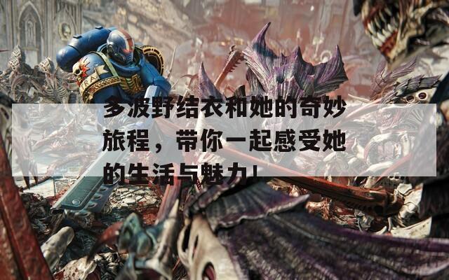 多波野结衣和她的奇妙旅程，带你一起感受她的生活与魅力！