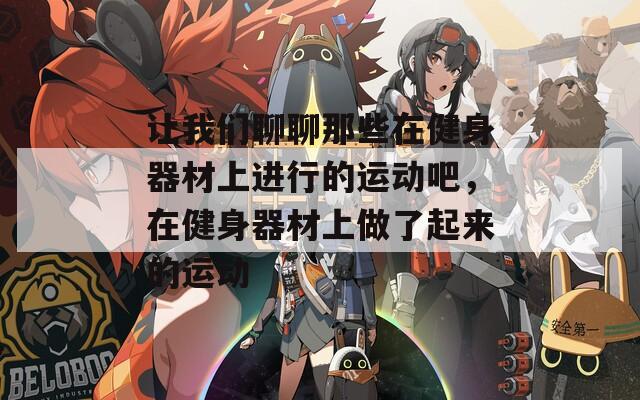 让我们聊聊那些在健身器材上进行的运动吧，在健身器材上做了起来的运动
