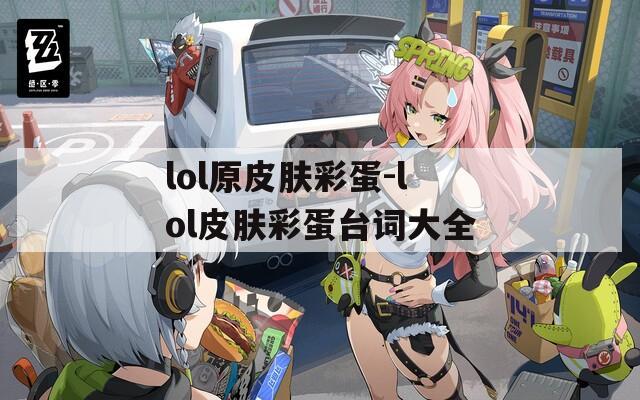 lol原皮肤彩蛋-lol皮肤彩蛋台词大全